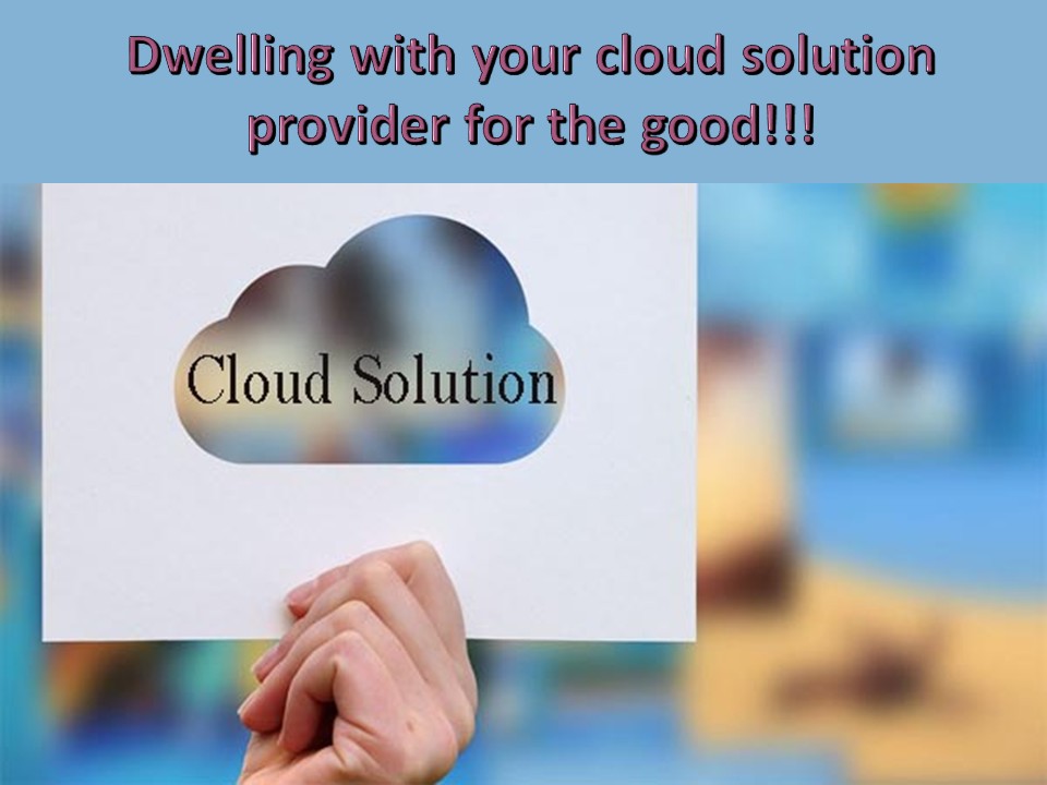 Dwelling with your cloud solution provider for the good