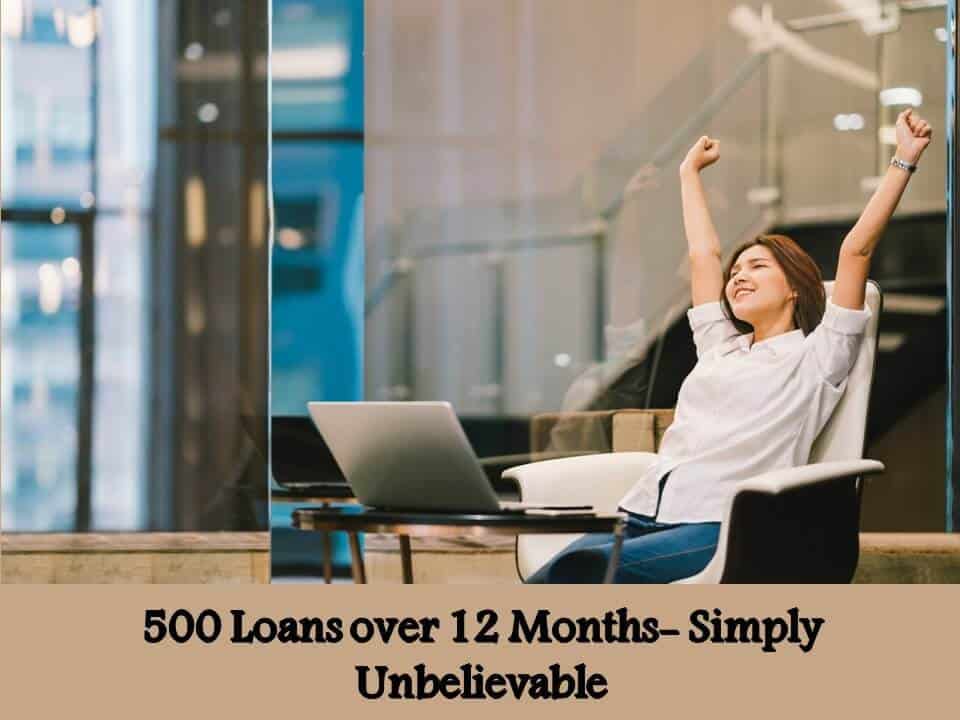 500 Loans over 12 Months- Simply Unbelievable