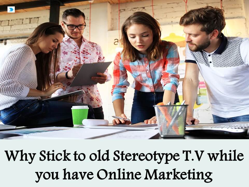 Why Stick to old Stereotype T.V while you have Online Marketing